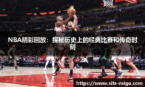 NBA精彩回放：探秘历史上的经典比赛和传奇时刻