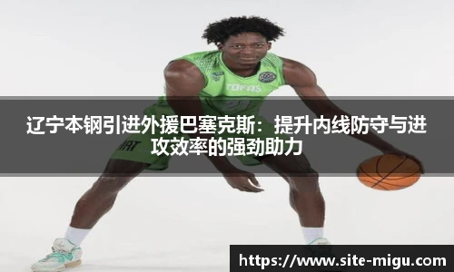 辽宁本钢引进外援巴塞克斯：提升内线防守与进攻效率的强劲助力