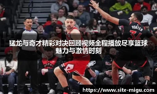 猛龙与奇才精彩对决回顾视频全程播放尽享篮球魅力与激情时刻