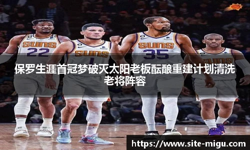 保罗生涯首冠梦破灭太阳老板酝酿重建计划清洗老将阵容