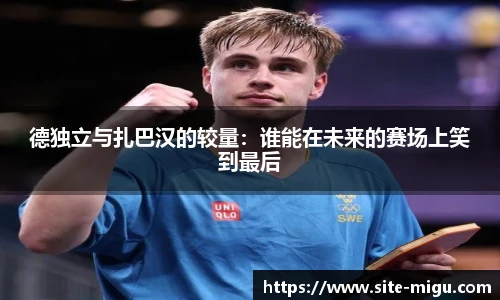 德独立与扎巴汉的较量：谁能在未来的赛场上笑到最后
