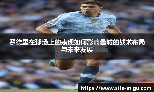 罗德里在球场上的表现如何影响曼城的战术布局与未来发展