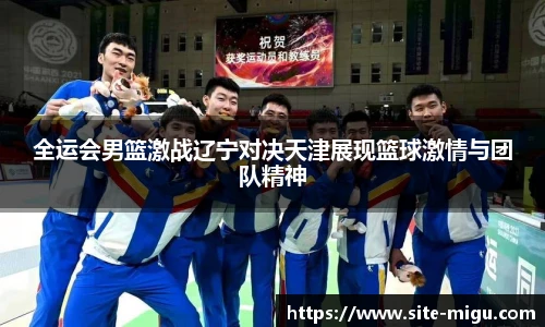 全运会男篮激战辽宁对决天津展现篮球激情与团队精神