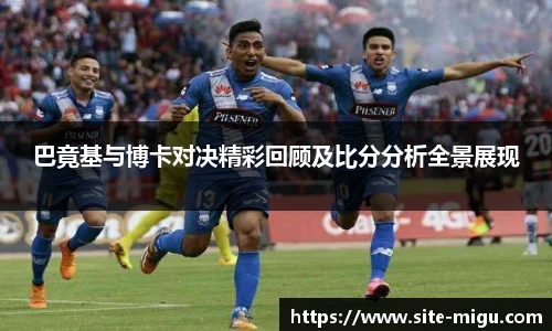 巴竟基与博卡对决精彩回顾及比分分析全景展现