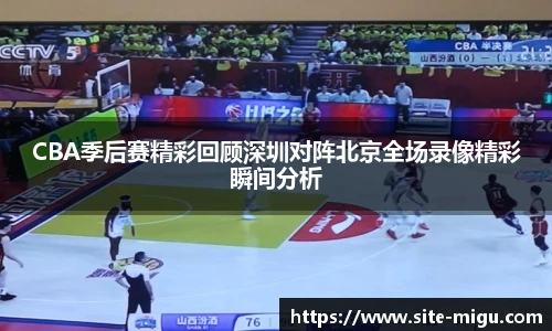 CBA季后赛精彩回顾深圳对阵北京全场录像精彩瞬间分析