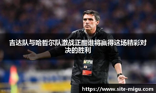 吉达队与哈哲尔队激战正酣谁将赢得这场精彩对决的胜利