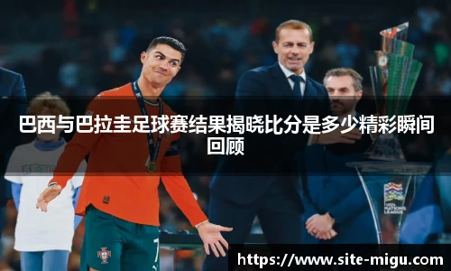 巴西与巴拉圭足球赛结果揭晓比分是多少精彩瞬间回顾