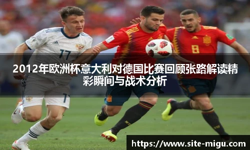 2012年欧洲杯意大利对德国比赛回顾张路解读精彩瞬间与战术分析