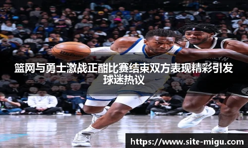 篮网与勇士激战正酣比赛结束双方表现精彩引发球迷热议