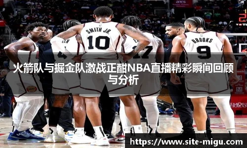 火箭队与掘金队激战正酣NBA直播精彩瞬间回顾与分析